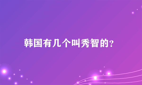 韩国有几个叫秀智的？