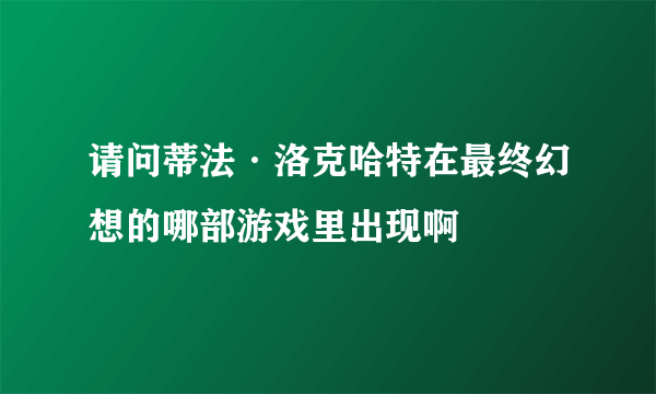 请问蒂法·洛克哈特在最终幻想的哪部游戏里出现啊