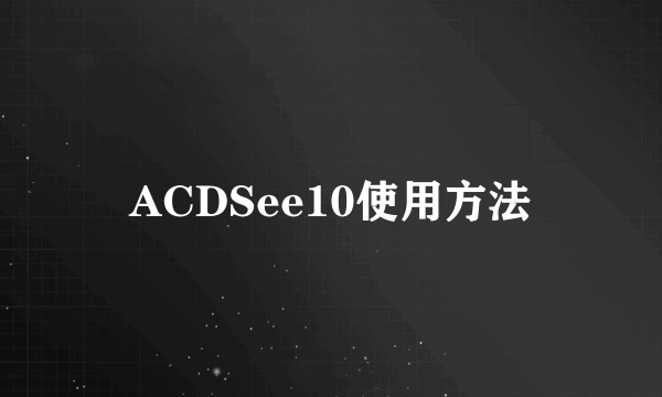 ACDSee10使用方法