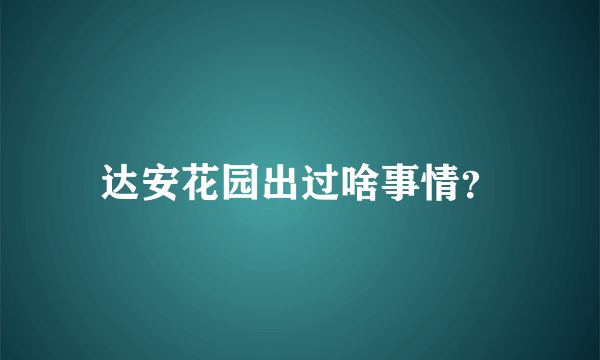 达安花园出过啥事情？