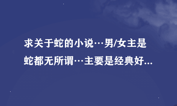 求关于蛇的小说…男/女主是蛇都无所谓…主要是经典好看！！！！