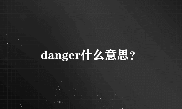 danger什么意思？