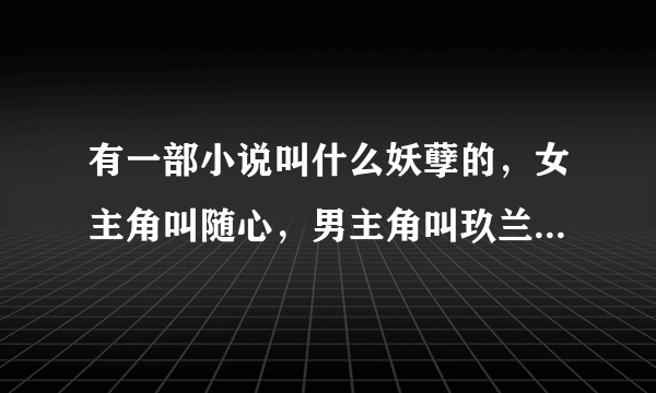 有一部小说叫什么妖孽的，女主角叫随心，男主角叫玖兰夜一的，是哪一部？