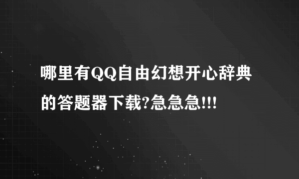 哪里有QQ自由幻想开心辞典的答题器下载?急急急!!!