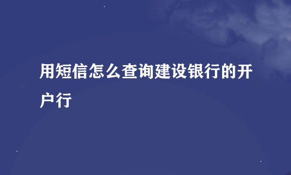 用短信怎么查询建设银行的开户行