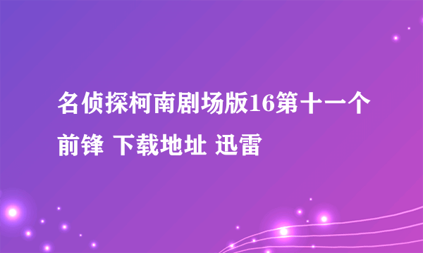 名侦探柯南剧场版16第十一个前锋 下载地址 迅雷