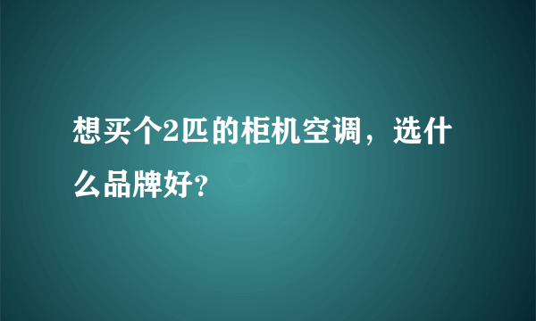 想买个2匹的柜机空调，选什么品牌好？