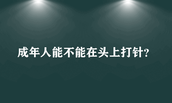 成年人能不能在头上打针？