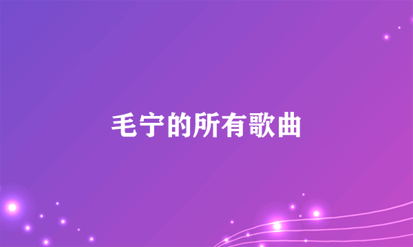 毛宁的所有歌曲