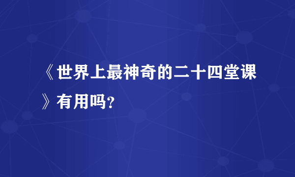 《世界上最神奇的二十四堂课》有用吗？