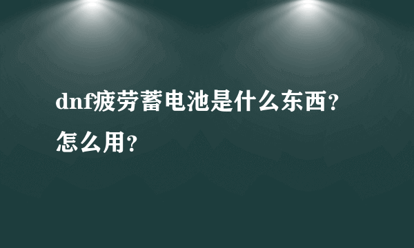 dnf疲劳蓄电池是什么东西？怎么用？