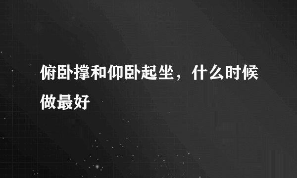 俯卧撑和仰卧起坐，什么时候做最好