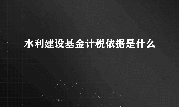 水利建设基金计税依据是什么