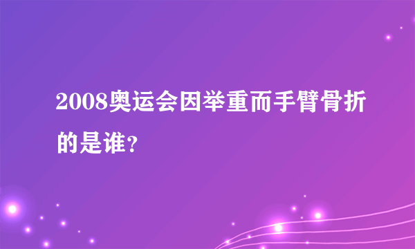 2008奥运会因举重而手臂骨折的是谁？