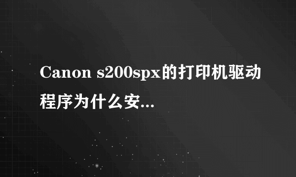 Canon s200spx的打印机驱动程序为什么安装不了？