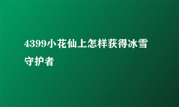 4399小花仙上怎样获得冰雪守护者