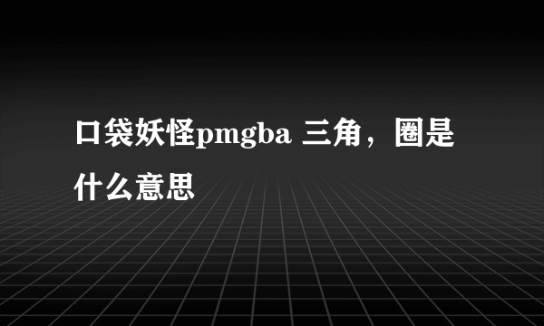 口袋妖怪pmgba 三角，圈是什么意思