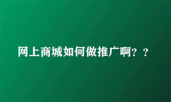 网上商城如何做推广啊？？