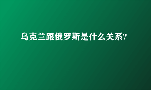 乌克兰跟俄罗斯是什么关系?