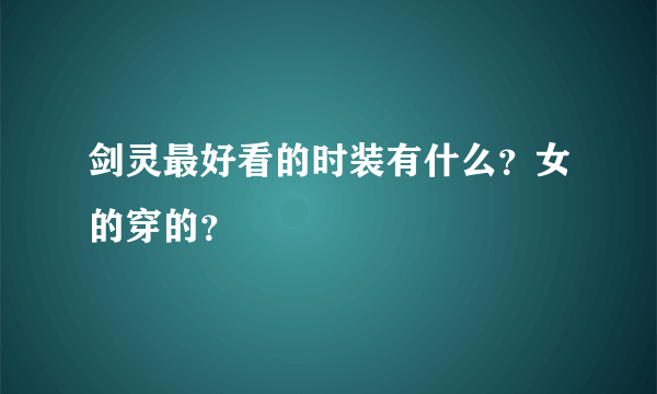 剑灵最好看的时装有什么？女的穿的？