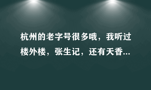 杭州的老字号很多哦，我听过楼外楼，张生记，还有天香楼，我对天香楼的印象很深刻，但是不太清楚他们酒店