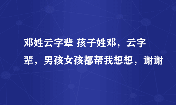 邓姓云字辈 孩子姓邓，云字辈，男孩女孩都帮我想想，谢谢