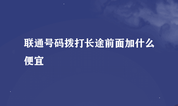 联通号码拨打长途前面加什么便宜