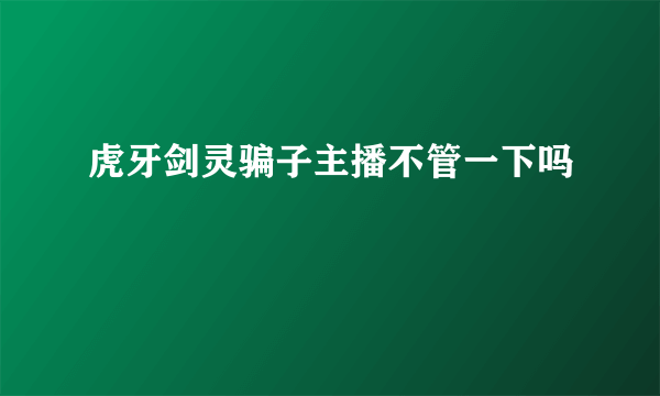 虎牙剑灵骗子主播不管一下吗