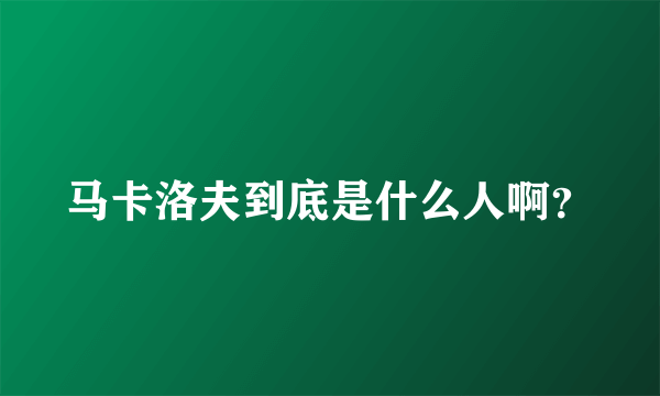 马卡洛夫到底是什么人啊？