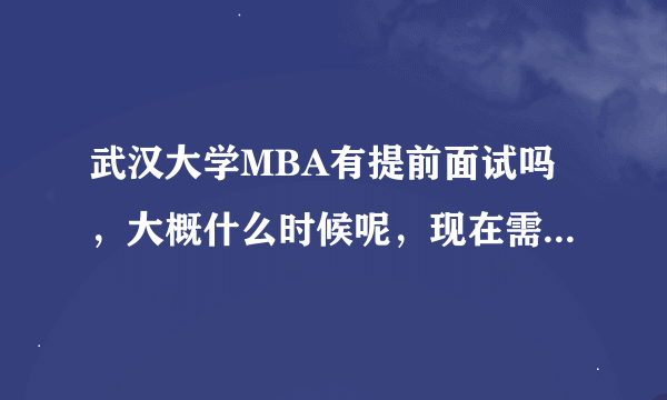 武汉大学MBA有提前面试吗，大概什么时候呢，现在需要准备些什么？