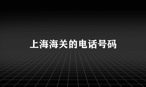 上海海关的电话号码