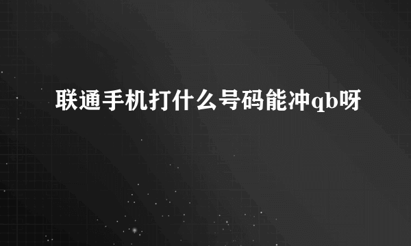 联通手机打什么号码能冲qb呀