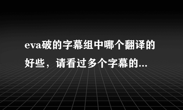 eva破的字幕组中哪个翻译的好些，请看过多个字幕的职人回答