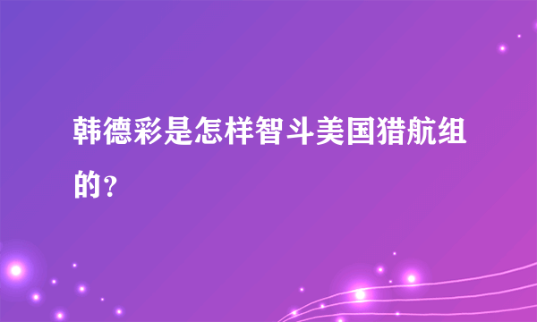 韩德彩是怎样智斗美国猎航组的？