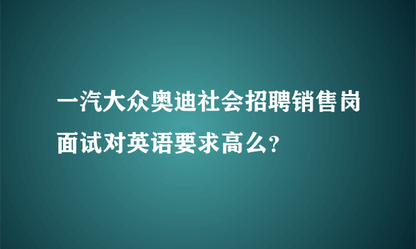 一汽大众奥迪社会招聘销售岗面试对英语要求高么？