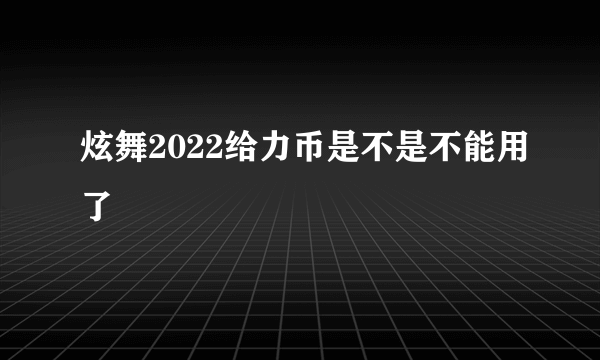 炫舞2022给力币是不是不能用了