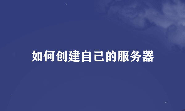 如何创建自己的服务器