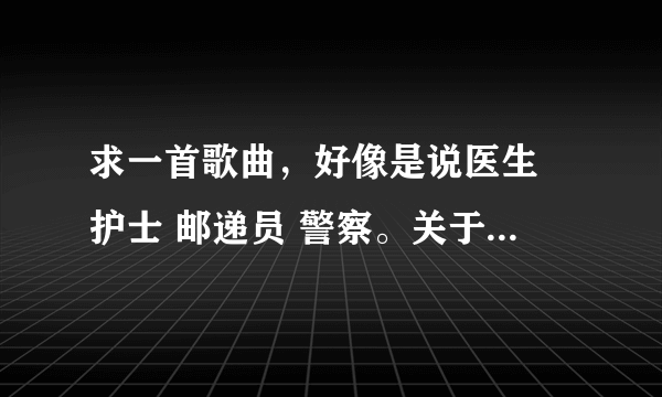 求一首歌曲，好像是说医生 护士 邮递员 警察。关于职业的英文歌曲？