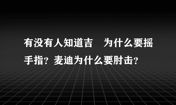 有没有人知道吉喆为什么要摇手指？麦迪为什么要肘击？