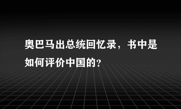 奥巴马出总统回忆录，书中是如何评价中国的？