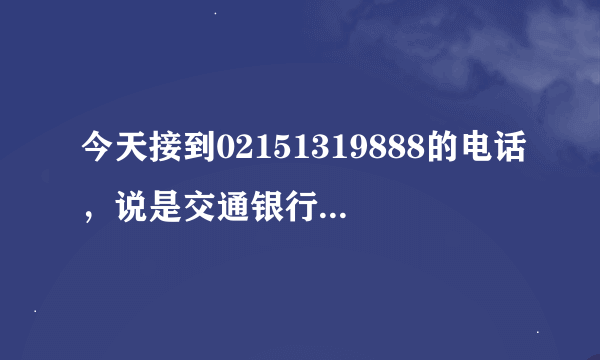 今天接到02151319888的电话，说是交通银行的，是骗子吗