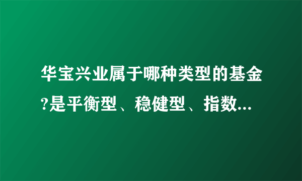 华宝兴业属于哪种类型的基金?是平衡型、稳健型、指数型、成长型、增长型?它们的风险各是多少?