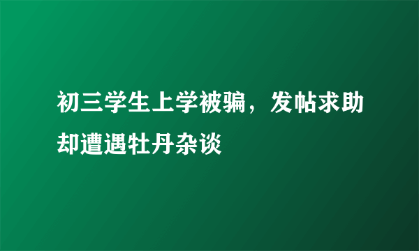 初三学生上学被骗，发帖求助却遭遇牡丹杂谈