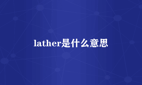 lather是什么意思