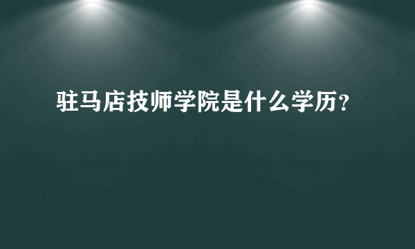 驻马店技师学院是什么学历？