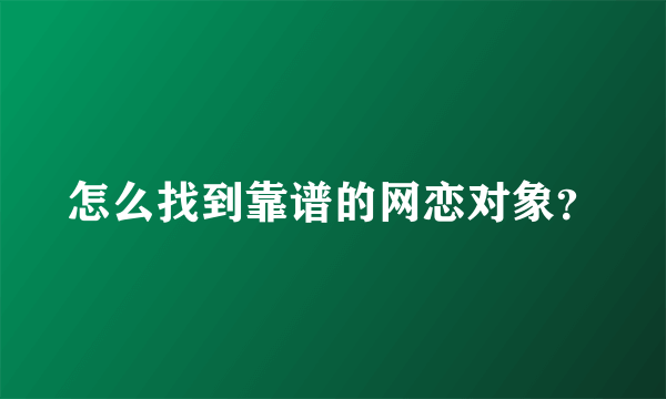 怎么找到靠谱的网恋对象？