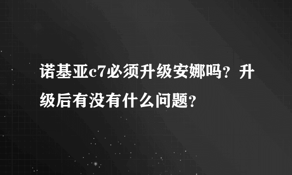 诺基亚c7必须升级安娜吗？升级后有没有什么问题？