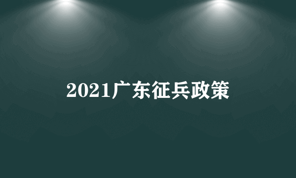 2021广东征兵政策