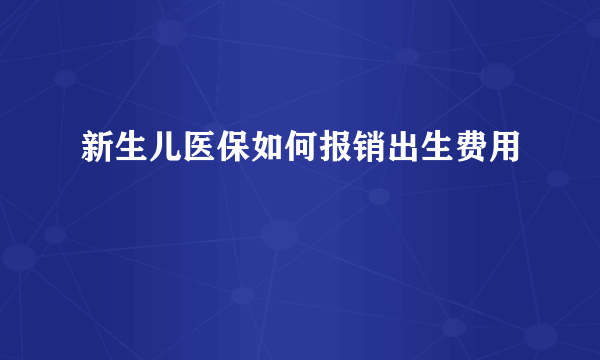 新生儿医保如何报销出生费用