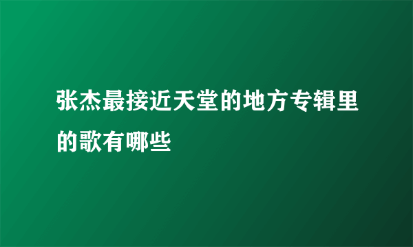 张杰最接近天堂的地方专辑里的歌有哪些